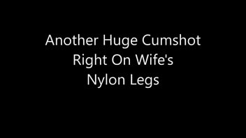Another Huge Cumshot Right On Wife's Nylon Legs